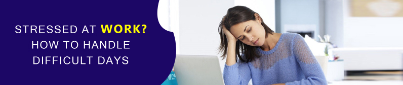 Stressed at Work- How to handle difficult days